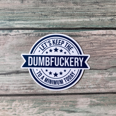 Dumbfuckery Sticker - Vinyl Sticker - Vinyl Funny Sticker - Snarkey Sticker - Let's Keep the Dumbfuckery to a Minimum Today Sticker